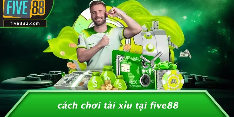 Cách Chơi Tài Xỉu Tại FIVE88