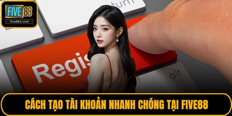 Cách tạo tài khoản nhanh chóng tại FIVE88