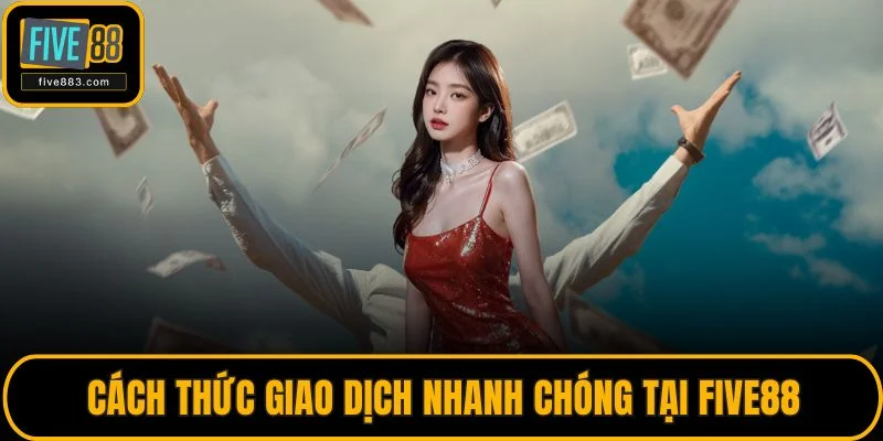 Cách thức giao dịch nhanh chóng tại FIVE88