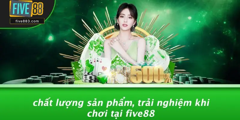 Chất Lượng Sản Phẩm, Trải Nghiệm Khi Chơi Tại FIVE88