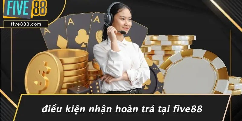 Điều Kiện Nhận Hoàn Trả Tại FIVE88