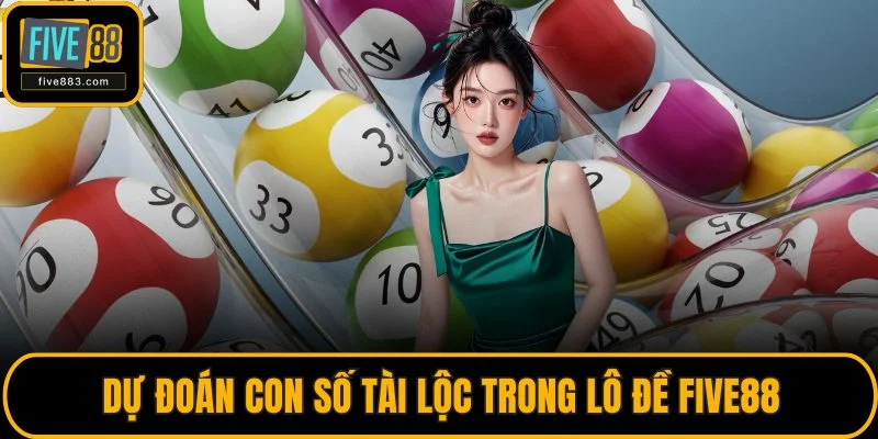 Dự đoán con số tài lộc trong lô đề FIVE88