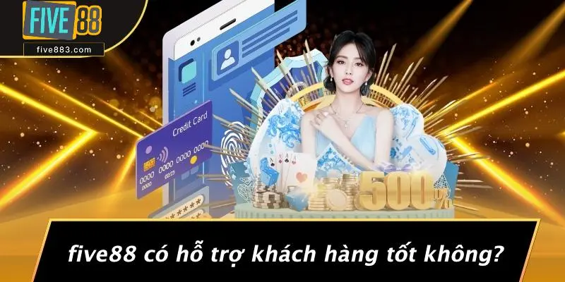 FIVE88 Có Hỗ Trợ Khách Hàng Tốt Không?