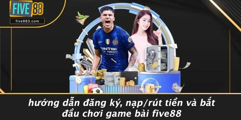 Hướng Dẫn Đăng Ký, Nạp/rút Tiền Và Bắt Đầu Chơi Game Bài FIVE88
